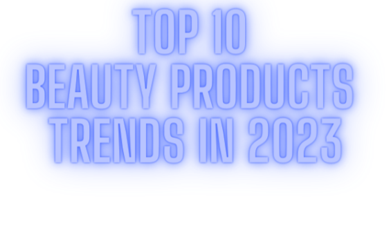 Top 10 beauty products trends in 2023